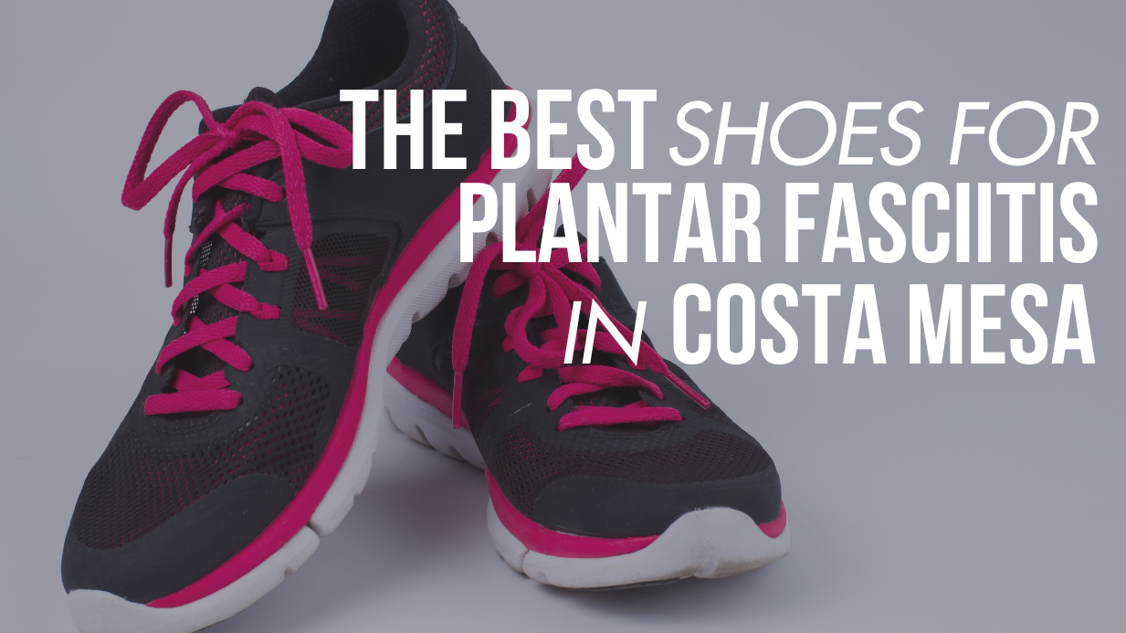 The Best Shoes for Plantar Fasciitis Shoes in Costa Mesa, Ca