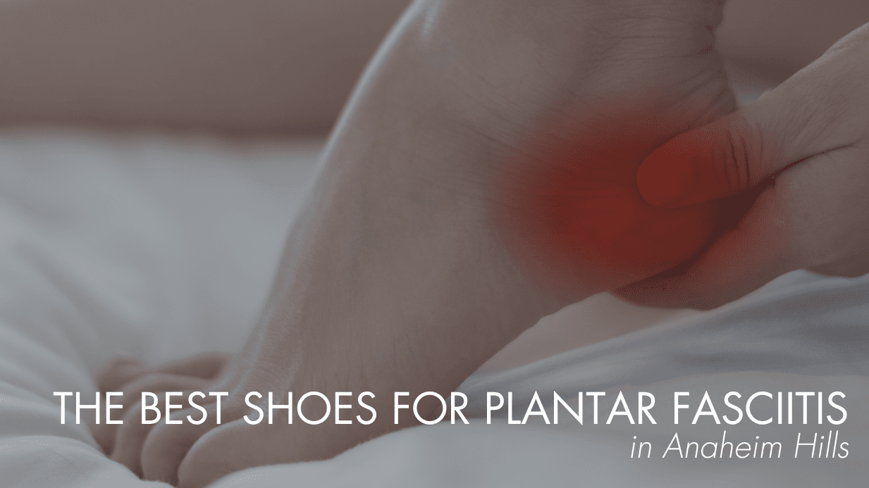 The Best Shoes for Plantar Fasciitis in Anaheim Hills