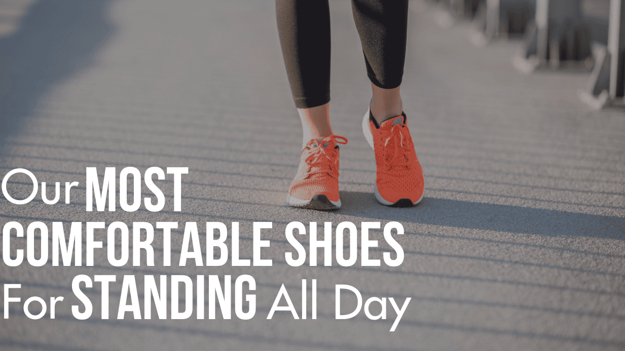 Our Most Comfortable Shoes For Standing All Day 2026