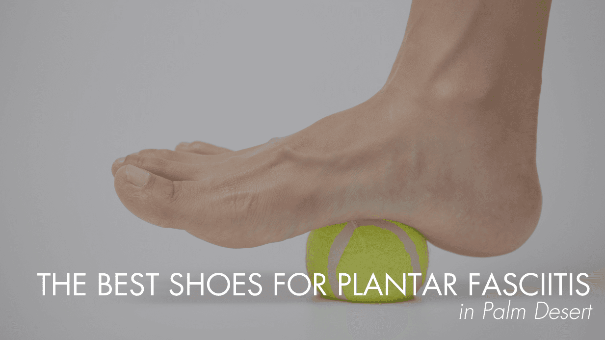 The Best Shoes for Plantar Fasciitis in Palm Desert
