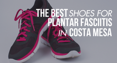 The Best Shoes for Plantar Fasciitis Shoes in Costa Mesa, Ca