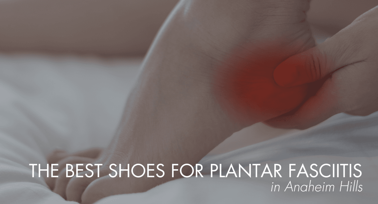 The Best Shoes for Plantar Fasciitis in Anaheim Hills