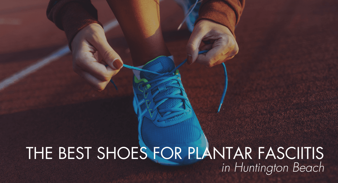 The Best Shoes for Plantar Fasciitis in Huntington Beach