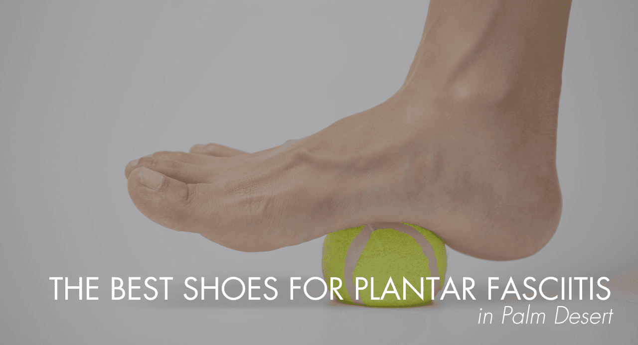 The Best Shoes for Plantar Fasciitis in Palm Desert