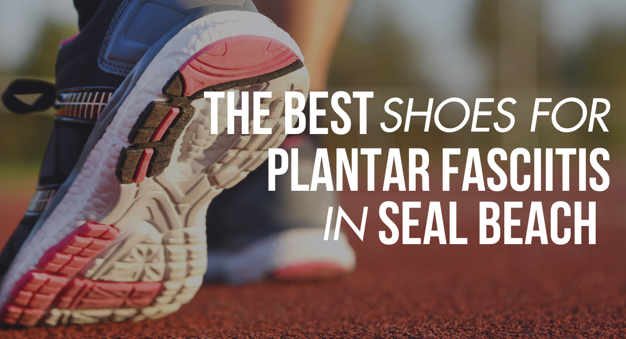 The Best Shoes for Plantar Fasciitis in Seal Beach